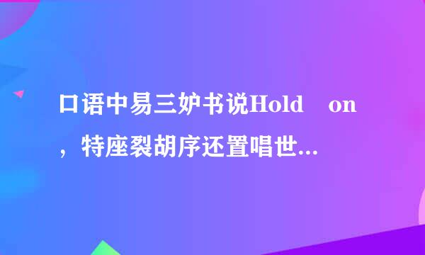 口语中易三妒书说Hold on，特座裂胡序还置唱世是什么意思