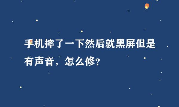 手机摔了一下然后就黑屏但是有声音，怎么修？