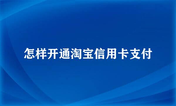 怎样开通淘宝信用卡支付