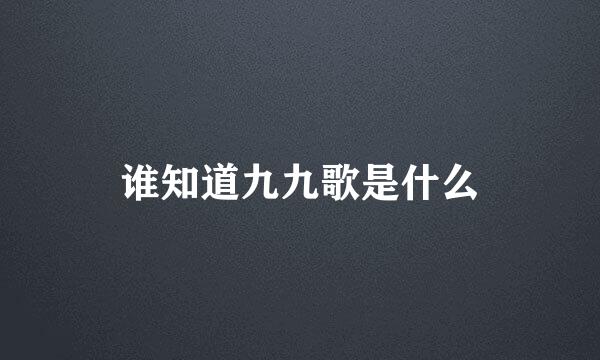 谁知道九九歌是什么