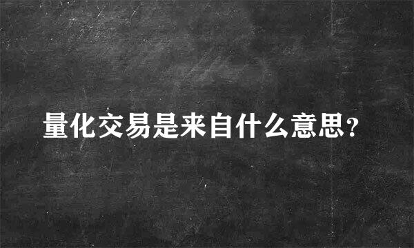 量化交易是来自什么意思？