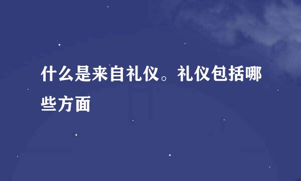 什么是来自礼仪。礼仪包括哪些方面