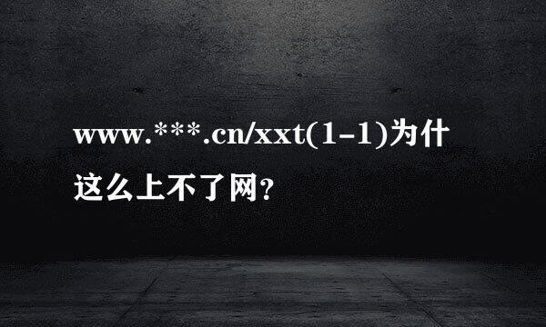 www.***.cn/xxt(1-1)为什这么上不了网？