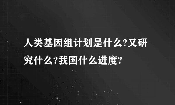 人类基因组计划是什么?又研究什么?我国什么进度?