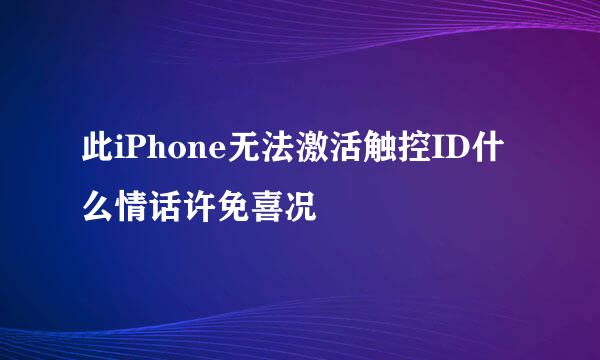 此iPhone无法激活触控ID什么情话许免喜况