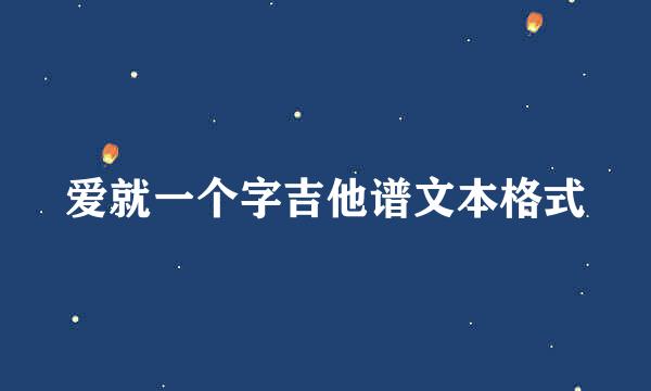 爱就一个字吉他谱文本格式