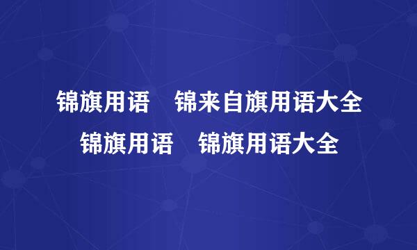 锦旗用语 锦来自旗用语大全 锦旗用语 锦旗用语大全