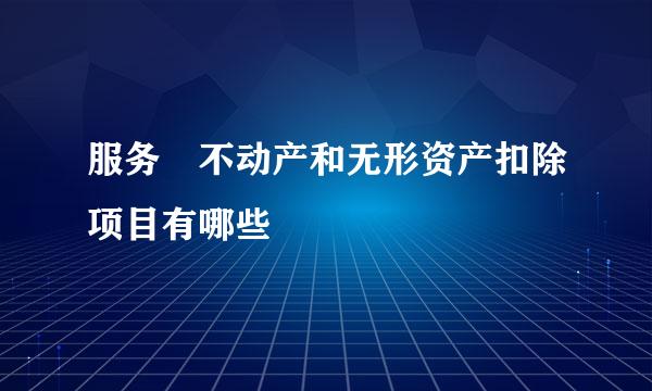 服务 不动产和无形资产扣除项目有哪些