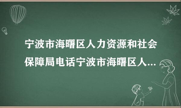 宁波市海曙区人力资源和社会保障局电话宁波市海曙区人力资源和社会保障局电话