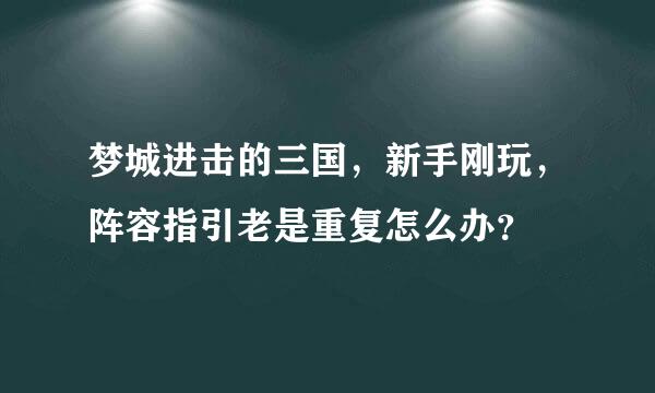 梦城进击的三国，新手刚玩，阵容指引老是重复怎么办？