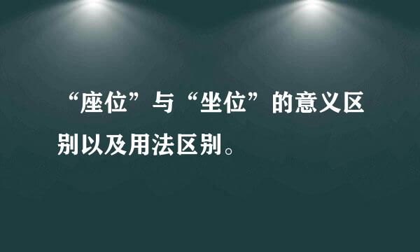 “座位”与“坐位”的意义区别以及用法区别。