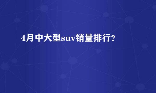 4月中大型suv销量排行？