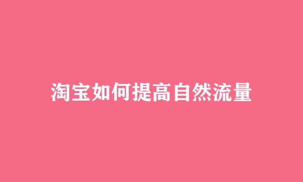 淘宝如何提高自然流量