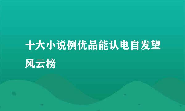 十大小说例优品能认电自发望风云榜