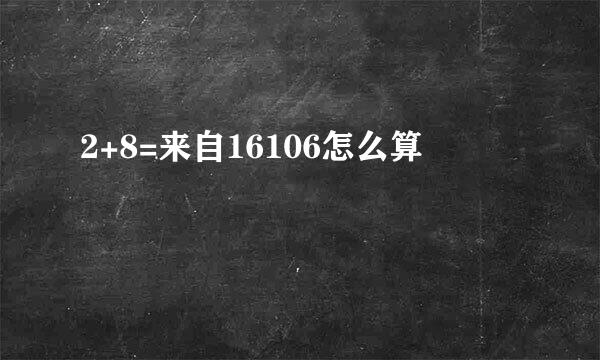 2+8=来自16106怎么算