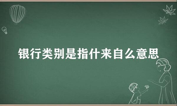 银行类别是指什来自么意思