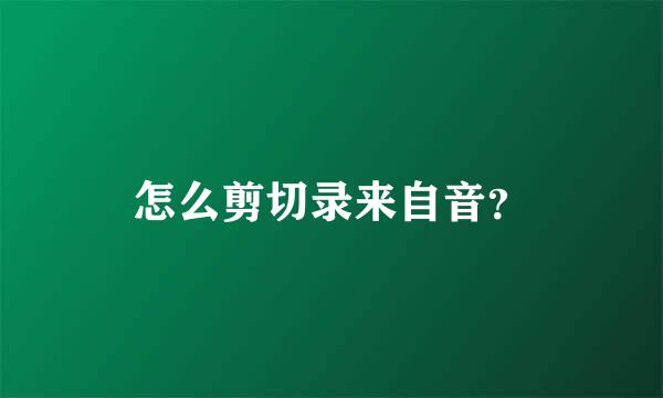 怎么剪切录来自音？