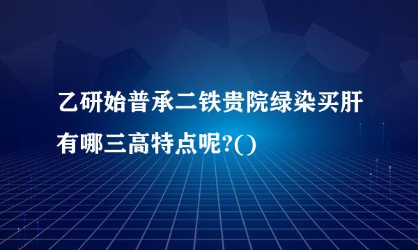 乙研始普承二铁贵院绿染买肝有哪三高特点呢?()