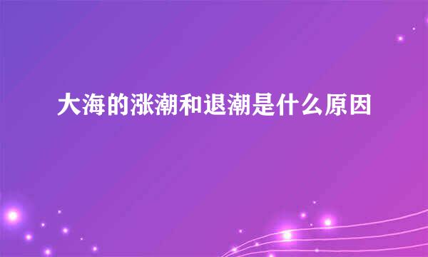 大海的涨潮和退潮是什么原因