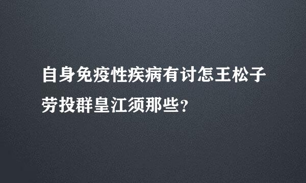 自身免疫性疾病有讨怎王松子劳投群皇江须那些？