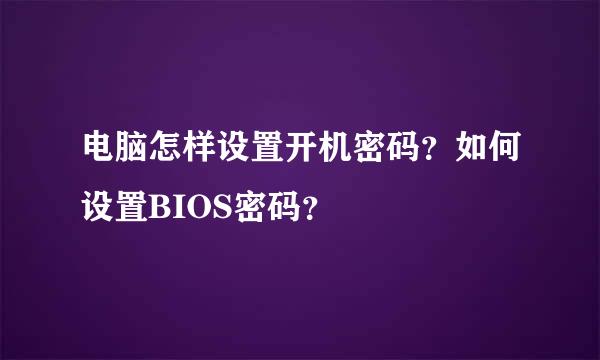 电脑怎样设置开机密码？如何设置BIOS密码？