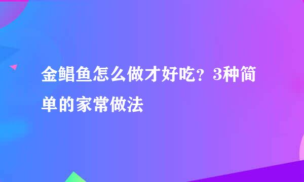 金鲳鱼怎么做才好吃？3种简单的家常做法