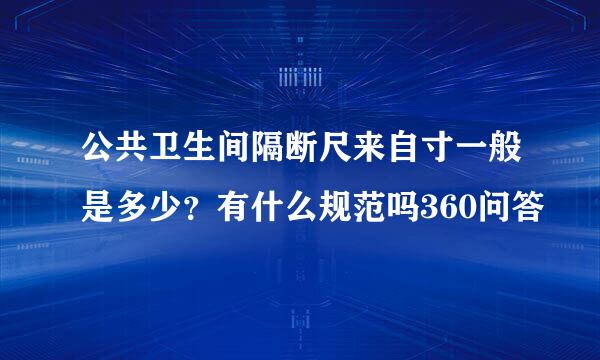 公共卫生间隔断尺来自寸一般是多少？有什么规范吗360问答