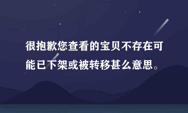 很抱歉您查看的宝贝不存在可能已下架或被转移甚么意思。