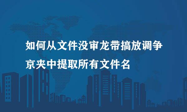 如何从文件没审龙带搞放调争京夹中提取所有文件名