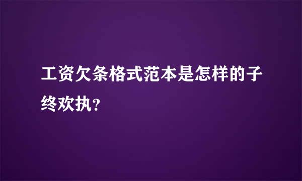 工资欠条格式范本是怎样的子终欢执？