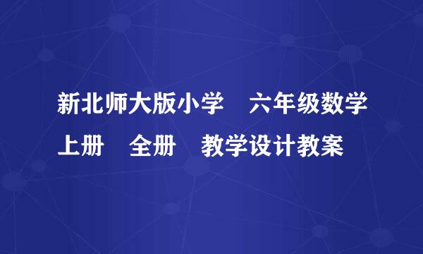 新北师大版小学 六年级数学上册 全册 教学设计教案