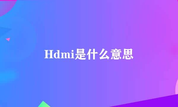 Hdmi是什么意思