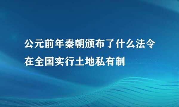 公元前年秦朝颁布了什么法令在全国实行土地私有制