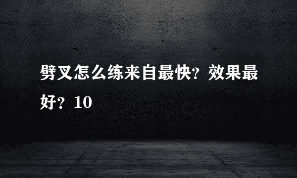 劈叉怎么练来自最快？效果最好？10