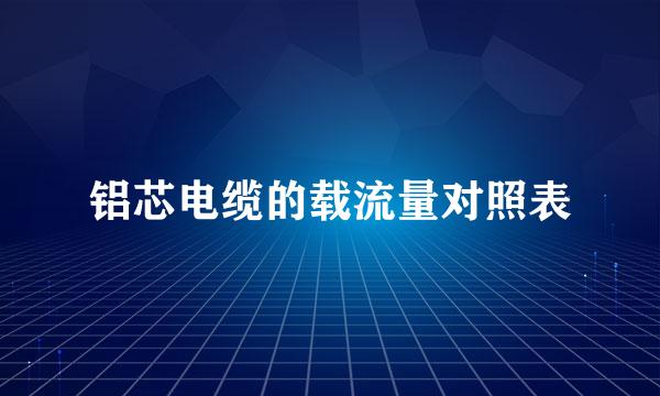 铝芯电缆的载流量对照表