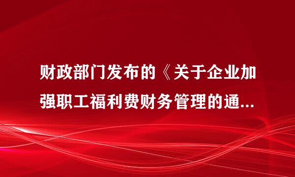 财政部门发布的《关于企业加强职工福利费财务管理的通知》是针对企业还是针对职工？