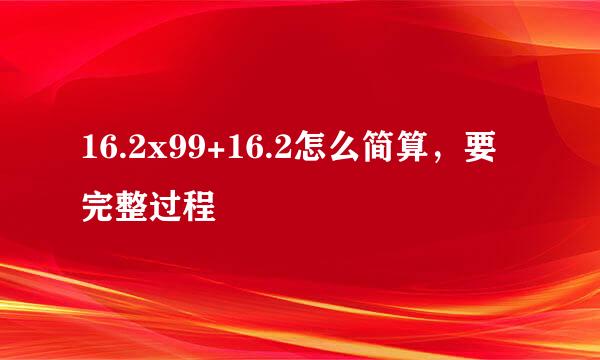 16.2x99+16.2怎么简算，要完整过程