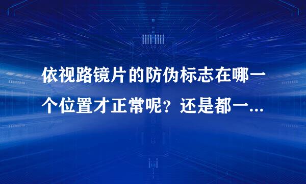 依视路镜片的防伪标志在哪一个位置才正常呢？还是都一样。我右眼在中间偏左，字体朝右。左眼是中间偏下，