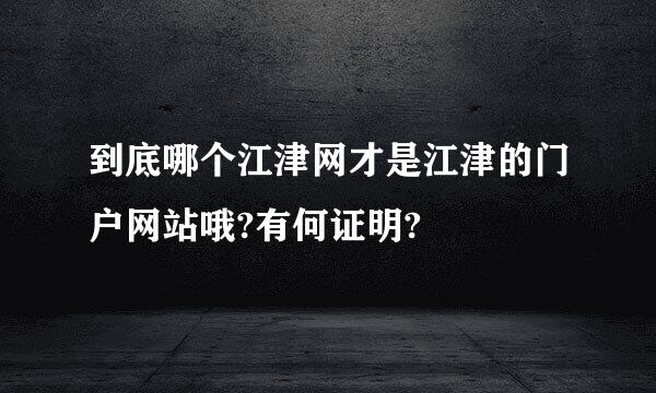 到底哪个江津网才是江津的门户网站哦?有何证明?