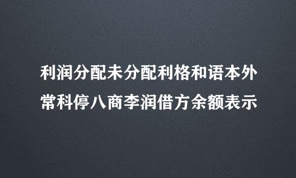 利润分配未分配利格和语本外常科停八商李润借方余额表示