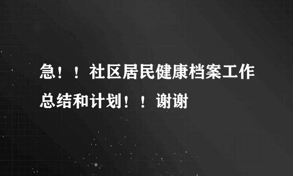 急！！社区居民健康档案工作总结和计划！！谢谢