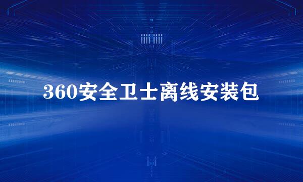 360安全卫士离线安装包