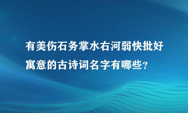 有美伤石务掌水右河弱快批好寓意的古诗词名字有哪些？