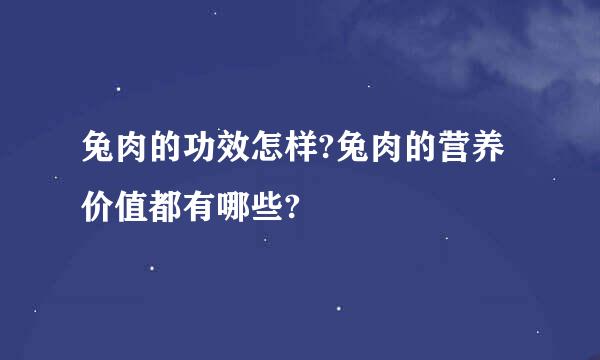 兔肉的功效怎样?兔肉的营养价值都有哪些?