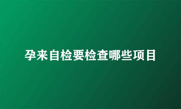 孕来自检要检查哪些项目