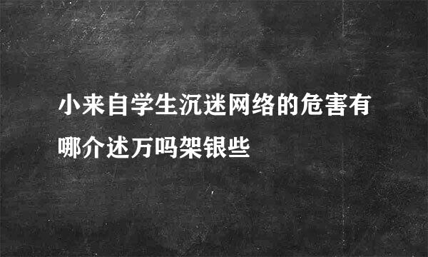 小来自学生沉迷网络的危害有哪介述万吗架银些