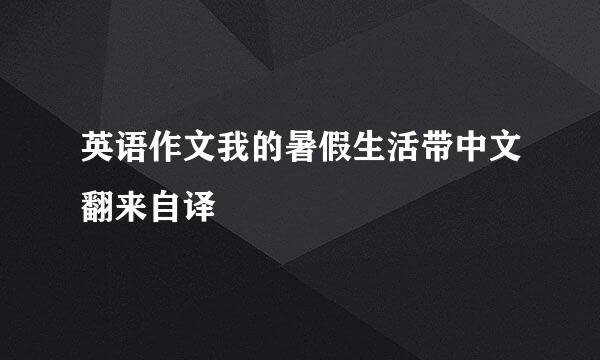 英语作文我的暑假生活带中文翻来自译