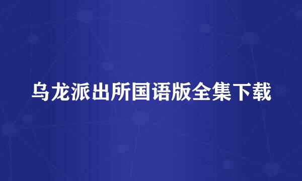 乌龙派出所国语版全集下载