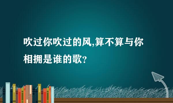 吹过你吹过的风,算不算与你相拥是谁的歌？