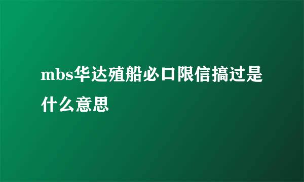 mbs华达殖船必口限信搞过是什么意思